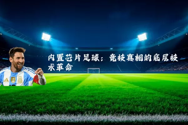 内置芯片足球:竞技真相的底层技术革命
