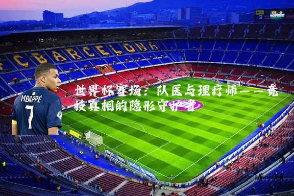 世界杯赛场:队医与理疗师——竞技真相的隐形守护者