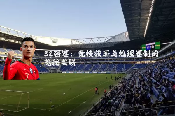 32强赛:竞技效率与地理赛制的隐秘关联