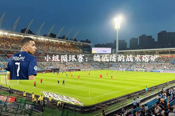 小组循环赛：被低估的战术熔炉