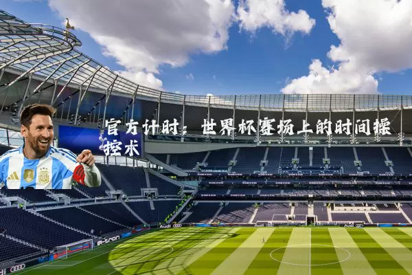 官方计时：世界杯赛场上的时间操控术