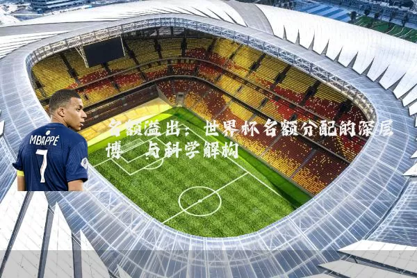 名额溢出:世界杯名额分配的深层博弈与科学解构