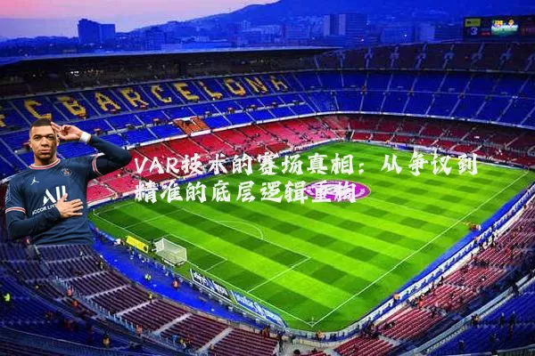 VAR技术的赛场真相:从争议到精准的底层逻辑重构