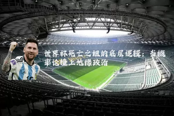 世界杯死亡之组的底层逻辑:当概率论撞上地缘政治