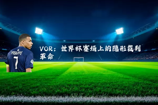 VOR:世界杯赛场上的隐形裁判革命