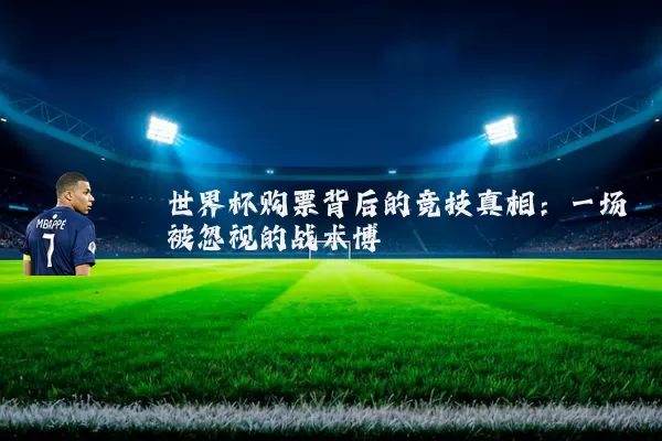 世界杯购票背后的竞技真相:一场被忽视的战术博弈
