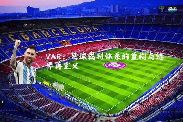 VAR:足球裁判体系的重构与边界再定义