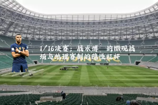 1/16决赛:战术博弈的微观战场与地理赛制的隐性杠杆