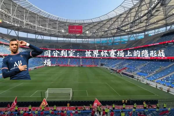 同分判定:世界杯赛场上的隐形战场