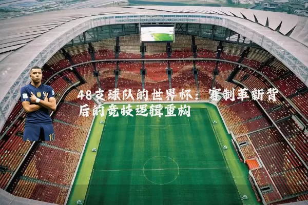 48支球队的世界杯:赛制革新背后的竞技逻辑重构
