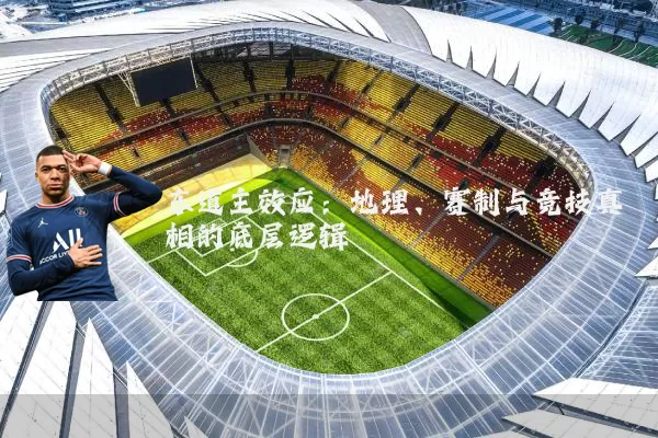 东道主效应:地理、赛制与竞技真相的底层逻辑
