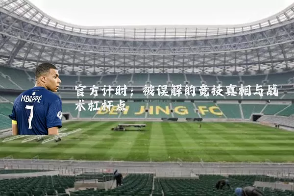 官方计时:被误解的竞技真相与战术杠杆点