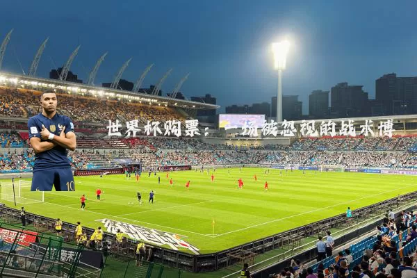 世界杯购票:一场被忽视的战术博弈